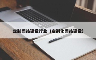 牡丹江定制网站建设行业（定制化网站建设）