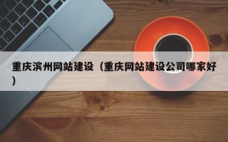 牡丹江重庆滨州网站建设（重庆网站建设公司哪家好）