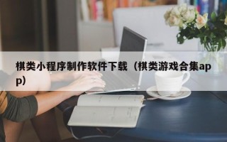 牡丹江棋类小程序制作软件下载（棋类游戏合集app）