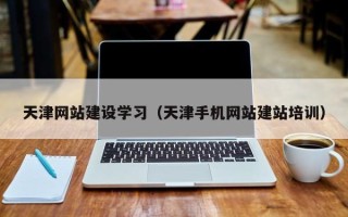 牡丹江天津网站建设学习（天津手机网站建站培训）