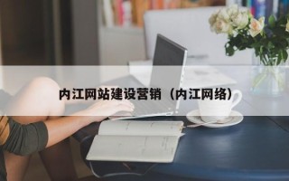 牡丹江内江网站建设营销（内江网络）