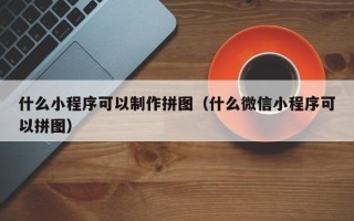 牡丹江什么小程序可以制作拼图（什么微信小程序可以拼图）