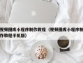 牡丹江视频图库小程序制作教程（视频图库小程序制作教程手机版）