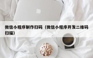 牡丹江微信小程序制作扫码（微信小程序开发二维码扫描）